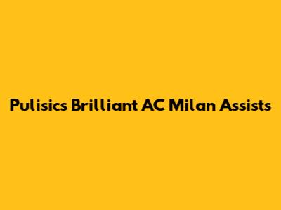 Pulisic's Brilliant AC Milan Assists