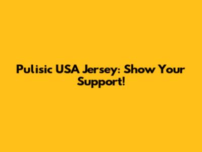 Pulisic USA Jersey: Show Your Support!