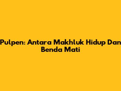 Pulpen: Antara Makhluk Hidup Dan Benda Mati