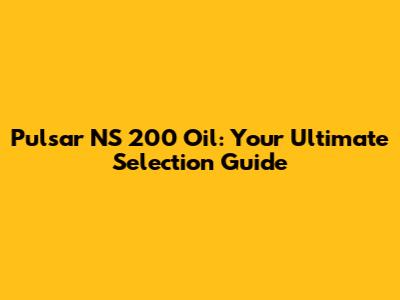Pulsar NS 200 Oil: Your Ultimate Selection Guide