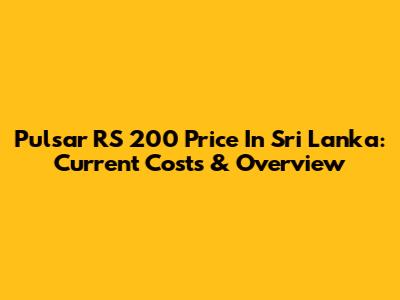 Pulsar RS 200 Price In Sri Lanka: Current Costs & Overview