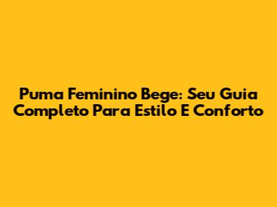 Puma Feminino Bege: Seu Guia Completo Para Estilo E Conforto