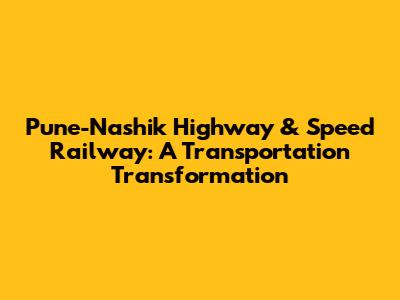 Pune-Nashik Highway & Speed Railway: A Transportation Transformation