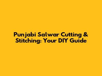 Punjabi Salwar Cutting & Stitching: Your DIY Guide