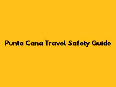 Punta Cana Travel Safety Guide