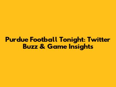 Purdue Football Tonight: Twitter Buzz & Game Insights