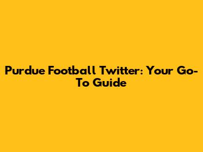 Purdue Football Twitter: Your Go-To Guide