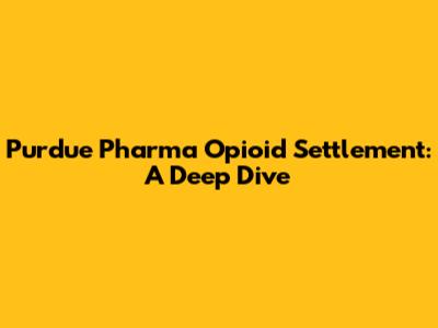 Purdue Pharma Opioid Settlement: A Deep Dive