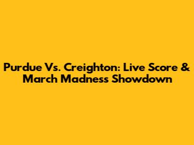 Purdue Vs. Creighton: Live Score & March Madness Showdown