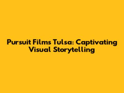 Pursuit Films Tulsa: Captivating Visual Storytelling