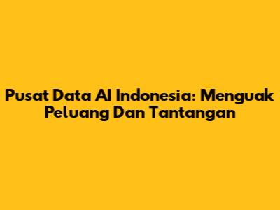 Pusat Data AI Indonesia: Menguak Peluang Dan Tantangan