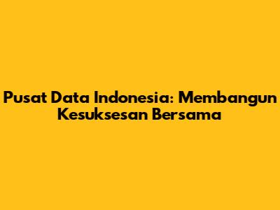 Pusat Data Indonesia: Membangun Kesuksesan Bersama