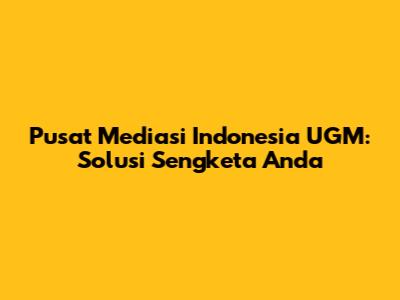 Pusat Mediasi Indonesia UGM: Solusi Sengketa Anda