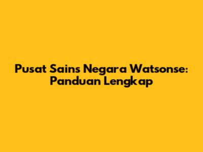 Pusat Sains Negara Watsonse: Panduan Lengkap