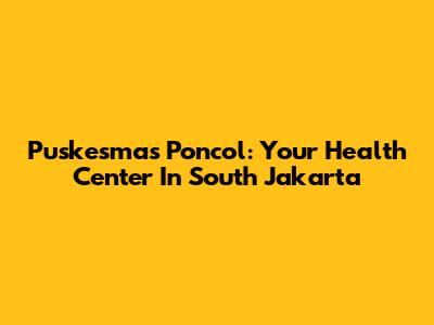 Puskesmas Poncol: Your Health Center In South Jakarta