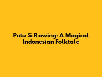 Putu Si Rawing: A Magical Indonesian Folktale