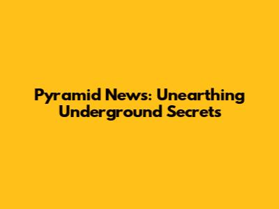 Pyramid News: Unearthing Underground Secrets