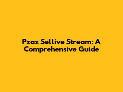 Pzaz Sellive Stream: A Comprehensive Guide