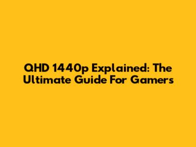 QHD 1440p Explained: The Ultimate Guide For Gamers