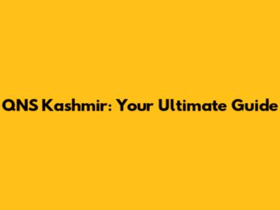 QNS Kashmir: Your Ultimate Guide