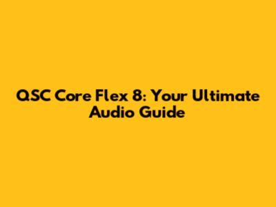 QSC Core Flex 8: Your Ultimate Audio Guide