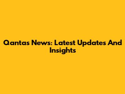 Qantas News: Latest Updates And Insights