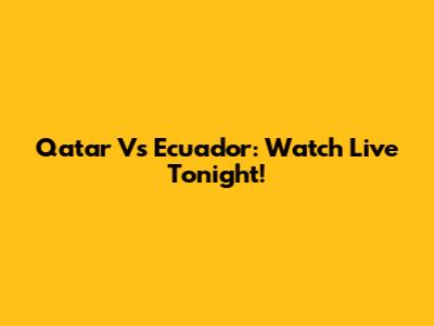 Qatar Vs Ecuador: Watch Live Tonight!