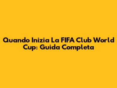 Quando Inizia La FIFA Club World Cup: Guida Completa
