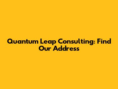 Quantum Leap Consulting: Find Our Address