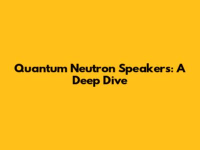 Quantum Neutron Speakers: A Deep Dive