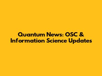 Quantum News: OSC & Information Science Updates