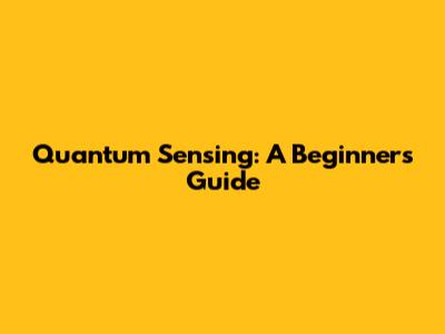 Quantum Sensing: A Beginner's Guide