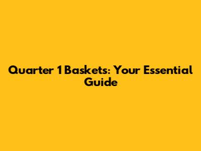 Quarter 1 Baskets: Your Essential Guide