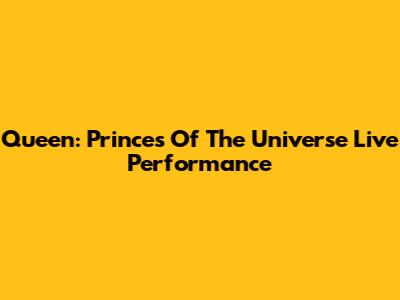 Queen: Princes Of The Universe Live Performance