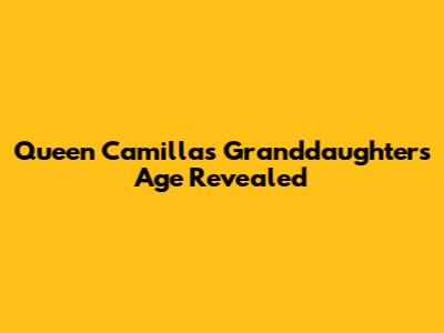 Queen Camilla's Granddaughter's Age Revealed