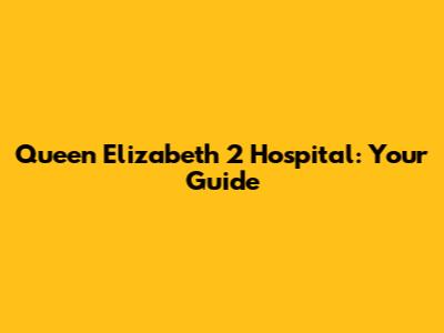 Queen Elizabeth 2 Hospital: Your Guide