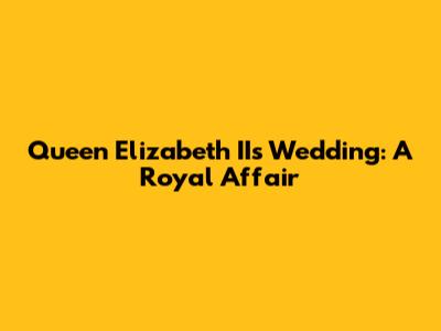 Queen Elizabeth II's Wedding: A Royal Affair
