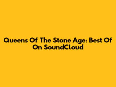 Queens Of The Stone Age: Best Of On SoundCloud