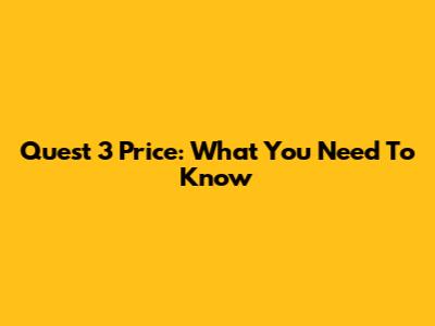 Quest 3 Price: What You Need To Know