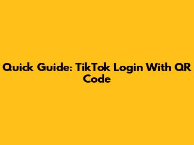 Quick Guide: TikTok Login With QR Code