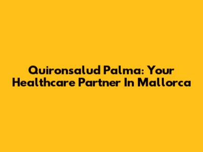 Quironsalud Palma: Your Healthcare Partner In Mallorca