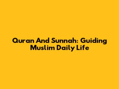 Quran And Sunnah: Guiding Muslim Daily Life