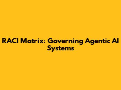 RACI Matrix: Governing Agentic AI Systems