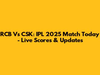 RCB Vs CSK: IPL 2025 Match Today - Live Scores & Updates