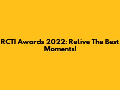 RCTI Awards 2022: Relive The Best Moments!
