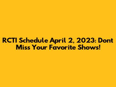 RCTI Schedule April 2, 2023: Don't Miss Your Favorite Shows!
