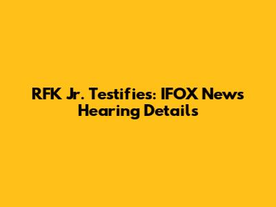 RFK Jr. Testifies: IFOX News Hearing Details