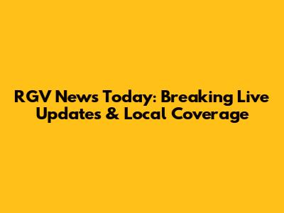 RGV News Today: Breaking Live Updates & Local Coverage