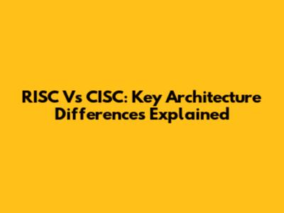 RISC Vs CISC: Key Architecture Differences Explained