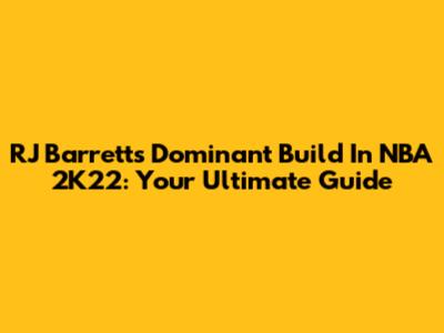 RJ Barrett's Dominant Build In NBA 2K22: Your Ultimate Guide